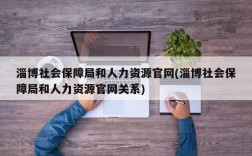 淄博社会保障局和人力资源官网(淄博社会保障局和人力资源官网关系)