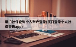 厦门社保查询个人账户登录(厦门登录个人社保查询app)