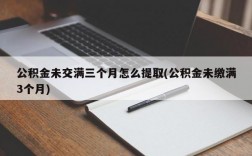 公积金未交满三个月怎么提取(公积金未缴满3个月)