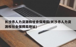 长沙市人力资源和社会保障局(长沙市人力资源和社会保障局地址)