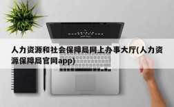 人力资源和社会保障局网上办事大厅(人力资源保障局官网app)