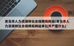 青岛市人力资源和社会保障局网站(青岛市人力资源和社会保障局网站单位开户是什么)