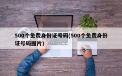 500个免费身份证号码(500个免费身份证号码图片)