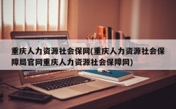 重庆人力资源社会保网(重庆人力资源社会保障局官网重庆人力资源社会保障网)