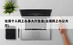 社保个人网上办事大厅登录(社保网上办公大厅)