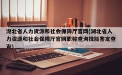 湖北省人力资源和社会保障厅官网(湖北省人力资源和社会保障厅官网职称查询技能鉴定查询)