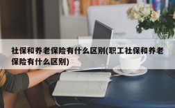 社保和养老保险有什么区别(职工社保和养老保险有什么区别)