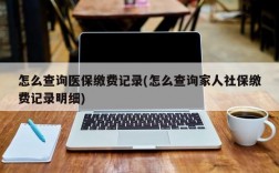 怎么查询医保缴费记录(怎么查询家人社保缴费记录明细)