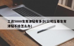 工资5000生育津贴有多少(公司压着生育津贴不给怎么办)