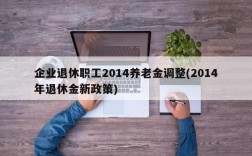 企业退休职工2014养老金调整(2014年退休金新政策)