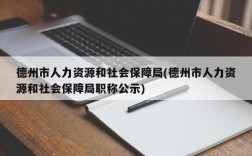 德州市人力资源和社会保障局(德州市人力资源和社会保障局职称公示)