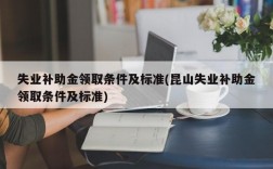 失业补助金领取条件及标准(昆山失业补助金领取条件及标准)