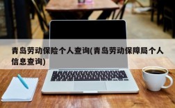 青岛劳动保险个人查询(青岛劳动保障局个人信息查询)