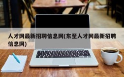 人才网最新招聘信息网(东至人才网最新招聘信息网)