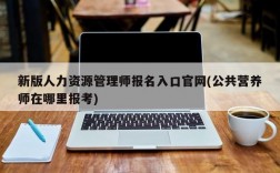 新版人力资源管理师报名入口官网(公共营养师在哪里报考)