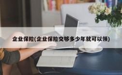 企业保险(企业保险交够多少年就可以领)