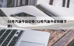 92号汽油今日价格(92号汽油今日价格下跌)