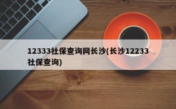 12333社保查询网长沙(长沙12233社保查询)