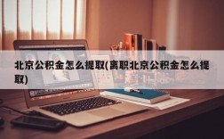 北京公积金怎么提取(离职北京公积金怎么提取)