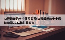 口碑最差的十个保险公司(口碑最差的十个保险公司2021托付教育金)