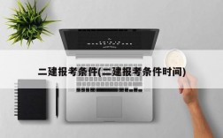 二建报考条件(二建报考条件时间)