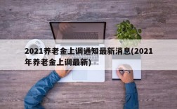 2021养老金上调通知最新消息(2021年养老金上调最新)