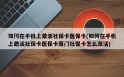 如何在手机上激活社保卡医保卡(如何在手机上激活社保卡医保卡厦门社保卡怎么激活)