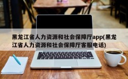 黑龙江省人力资源和社会保障厅app(黑龙江省人力资源和社会保障厅客服电话)