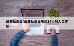 成都社保局(成都社保局电话24小时人工客服)