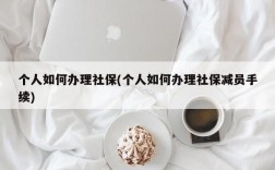 个人如何办理社保(个人如何办理社保减员手续)