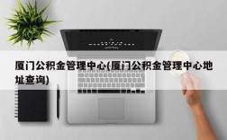 厦门公积金管理中心(厦门公积金管理中心地址查询)