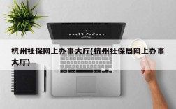 杭州社保网上办事大厅(杭州社保局网上办事大厅)