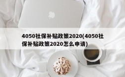 4050社保补贴政策2020(4050社保补贴政策2020怎么申请)