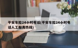 平安车险24小时电话(平安车险24小时电话人工服务热线)