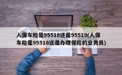 人保车险是95518还是95519(人保车险是95518还是办理保险的业务员)