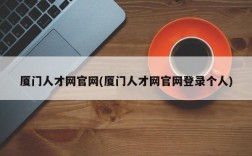 厦门人才网官网(厦门人才网官网登录个人)