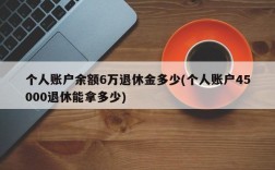 个人账户余额6万退休金多少(个人账户45000退休能拿多少)