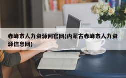 赤峰市人力资源网官网(内蒙古赤峰市人力资源信息网)