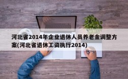 河北省2014年企业退休人员养老金调整方案(河北省退休工资执行2014)