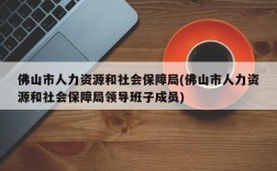 佛山市人力资源和社会保障局(佛山市人力资源和社会保障局领导班子成员)