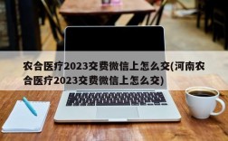 农合医疗2023交费微信上怎么交(河南农合医疗2023交费微信上怎么交)