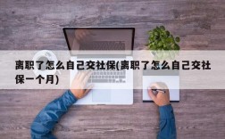 离职了怎么自己交社保(离职了怎么自己交社保一个月)