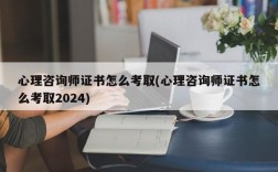 心理咨询师证书怎么考取(心理咨询师证书怎么考取2024)