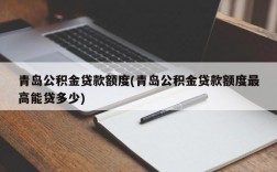 青岛公积金贷款额度(青岛公积金贷款额度最高能贷多少)