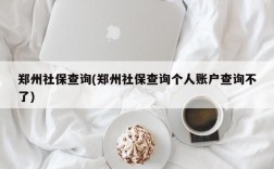 郑州社保查询(郑州社保查询个人账户查询不了)