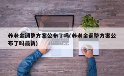 养老金调整方案公布了吗(养老金调整方案公布了吗最新)