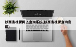 陕西省社保网上查询系统(陕西省社保查询官网)