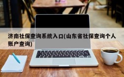 济南社保查询系统入口(山东省社保查询个人账户查询)