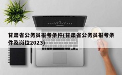 甘肃省公务员报考条件(甘肃省公务员报考条件及岗位2023)