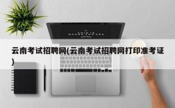 云南考试招聘网(云南考试招聘网打印准考证)